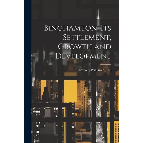Binghamton, Its Settlement, Growth and Development
