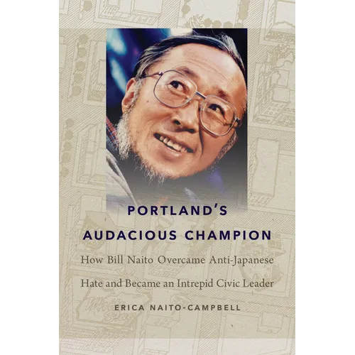 Portland's Audacious Champion: How Bill Naito Overcame Anti-Japanese Hate and Became an Intrepid Civic Leader
