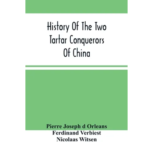 History Of The Two Tartar Conquerors Of China: Including The Two Journeys Into Tartary Of Father Ferdinand Verhiest, In The Suite Of The Emperor Kanh-