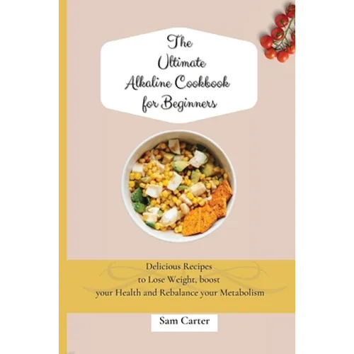 The Ultimate Alkaline Cookbook for Beginners: Delicious Recipes to lose Weight, boost your Health and rebalance your Metabolism