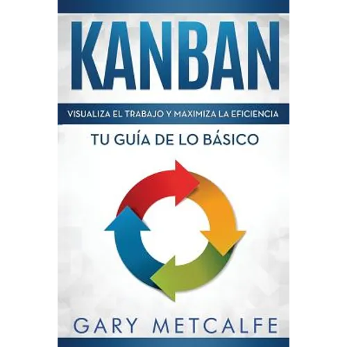 Kanban (Libro En Español/Kanban Spanish Book Version): Visualiza El Trabajo Y Maximiza La Eficiencia- Tu Guía de Lo Básico