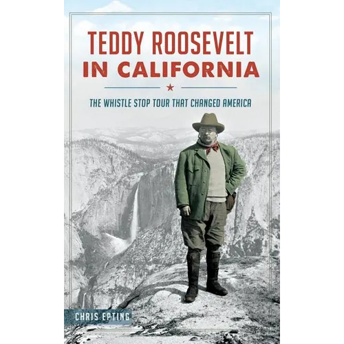 Teddy Roosevelt in California: The Whistle Stop Tour That Changed America