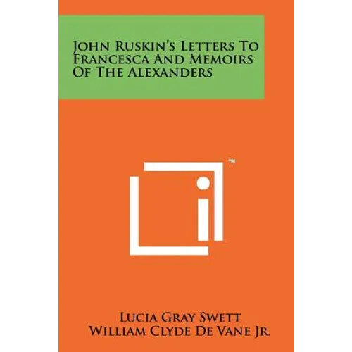 John Ruskin's Letters To Francesca And Memoirs Of The Alexanders