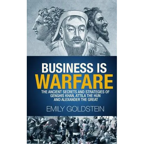 Business is Warfare: The Ancient Secrets and Strategies of Genghis Khan, Attila the Hun and Alexander the Great
