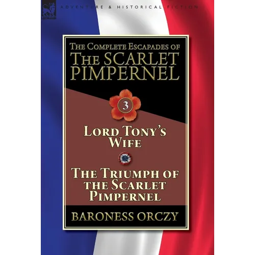 The Complete Escapades of The Scarlet Pimpernel-Volume 3: Lord Tony's Wife & The Triumph of the Scarlet Pimpernel