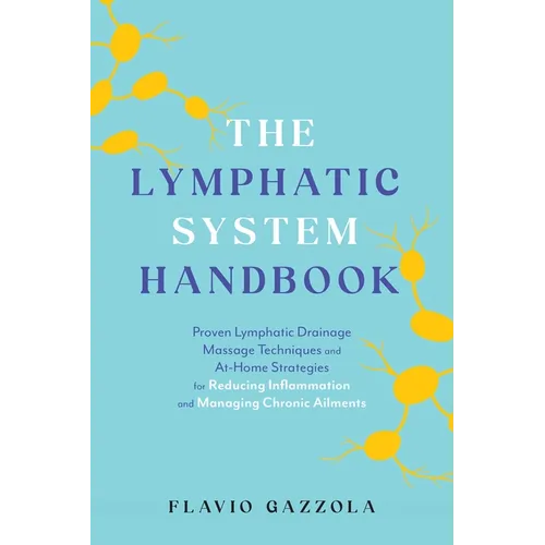 The Lymphatic System Handbook: Proven Lymphatic Drainage Massage Techniques and At-Home Strategies for Reducing Inflammation and Managing Chronic Ailm