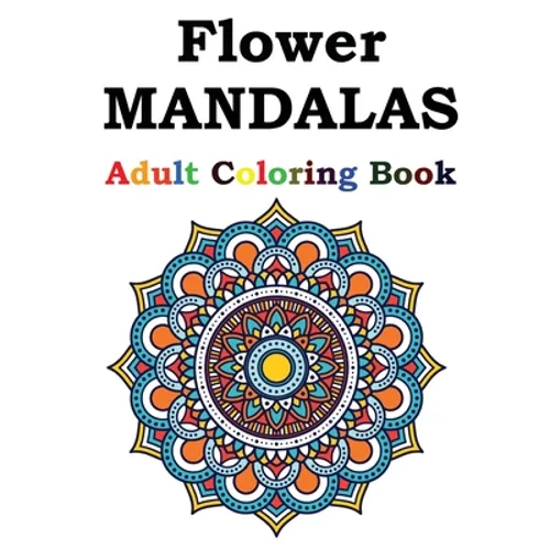 Flower Mandalas Adult Coloring Book: Adult Coloring Book Featuring Beautiful Mandalas Designed to Soothe the Soul