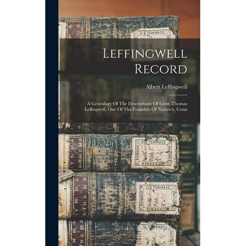 Leffingwell Record: A Genealogy Of The Descendants Of Lieut. Thomas Leffingwell, One Of The Founders Of Norwich, Conn