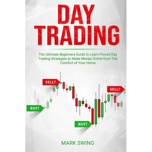 Day Trading: The Ultimate Beginners Guide to Learn Proved Day Trading Strategies to Make Money Online from The Comfort of Your Home