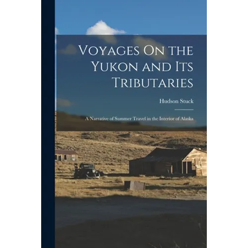Voyages On the Yukon and Its Tributaries: A Narrative of Summer Travel in the Interior of Alaska
