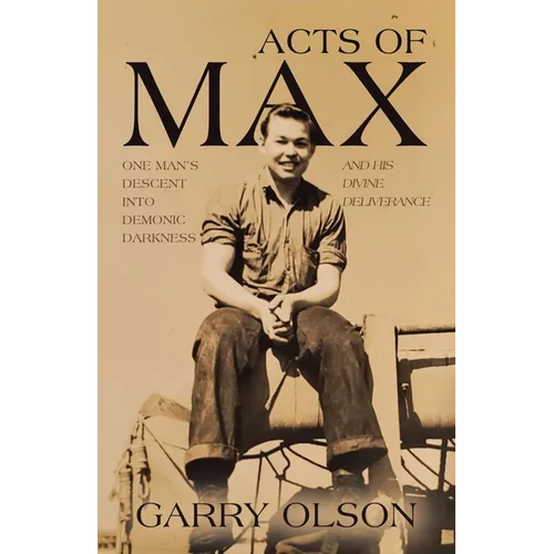 Acts of Max: One Man's Descent Into Demonic Darkness and His Divine Deliverance