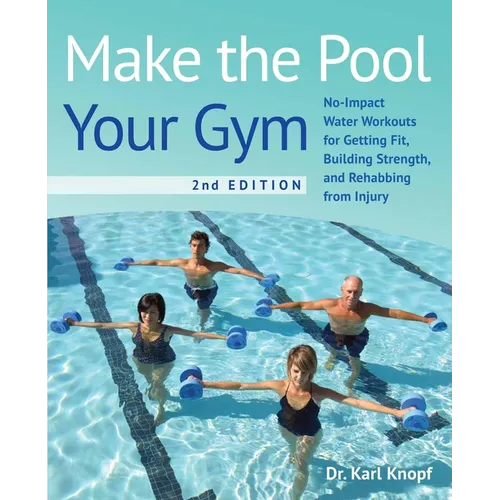 Make the Pool Your Gym, 2nd Edition: No-Impact Water Workouts for Getting Fit, Building Strength, and Rehabbing from Injury