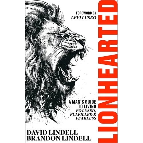 Lionhearted: A Man's Guide to Living Focused, Fulfilled, and Fearless
