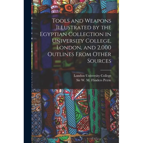 Tools and Weapons Illustrated by the Egyptian Collection in University College, London, and 2,000 Outlines From Other Sources