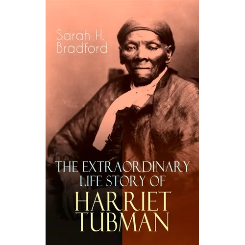 The Extraordinary Life Story of Harriet Tubman: The Female Moses Who Led Hundreds of Slaves to Freedom as the Conductor on the Underground Railroad (2