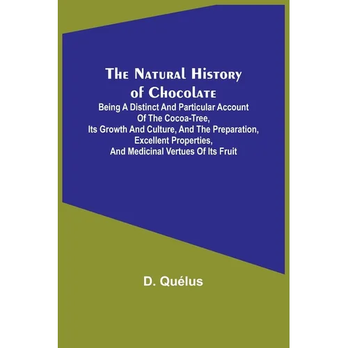 The Natural History of Chocolate; Being a Distinct and Particular Account of the Cocoa-Tree, its Growth and Culture, and the Preparation, Excellent Pr