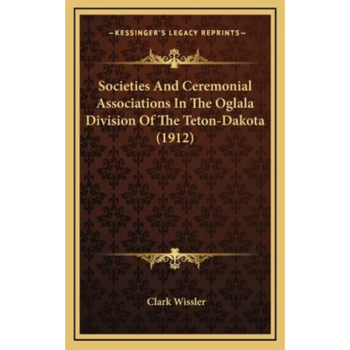 Societies And Ceremonial Associations In The Oglala Division Of The Teton-Dakota (1912)