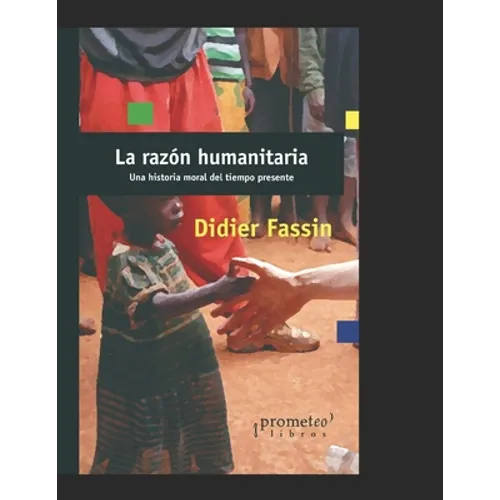 La razón humanitaria: Una historia moral del tiempo presente