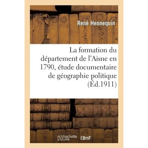 La formation du département de l'Aisne en 1790, étude documentaire de géographie politique - Paperback