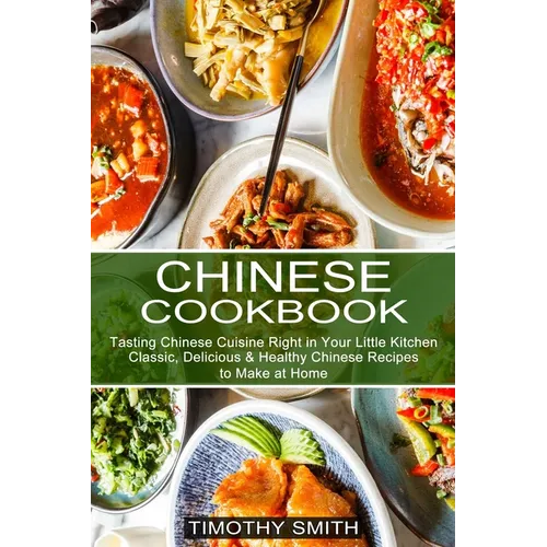 Chinese Cookbook: Classic, Delicious & Healthy Chinese Recipes to Make at Home (Tasting Chinese Cuisine Right in Your Little Kitchen)