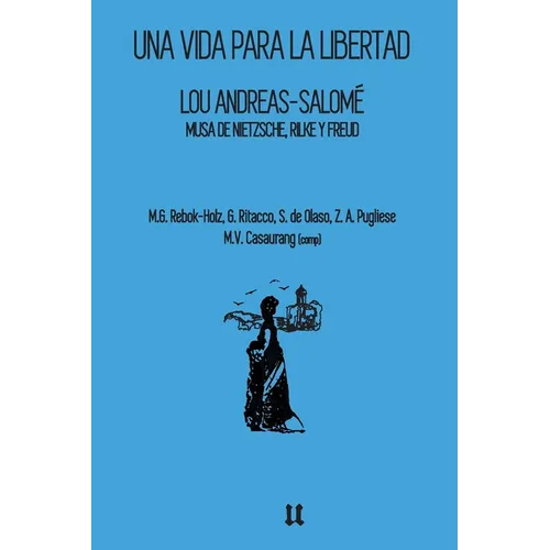 Lou Andreas-Salomé: Una vida para la libertad: Musa de Nietzsche, Rilke y Freud