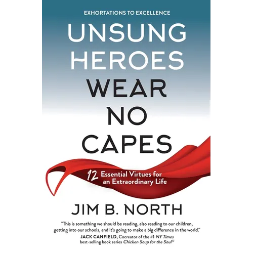 Unsung Heroes Wear No Capes: 12 Essential Virtues for an Extraordinary Life