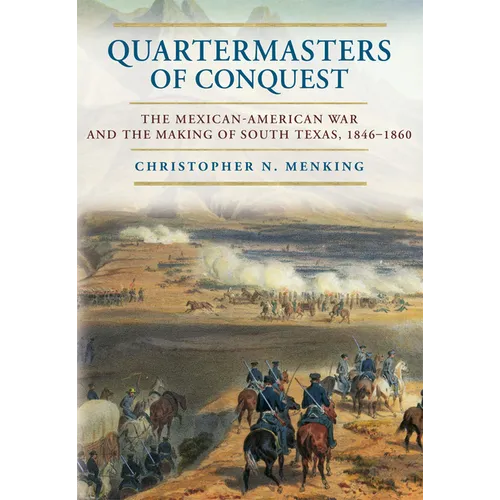 Quartermasters of Conquest: The Mexican-American War and the Making of South Texas