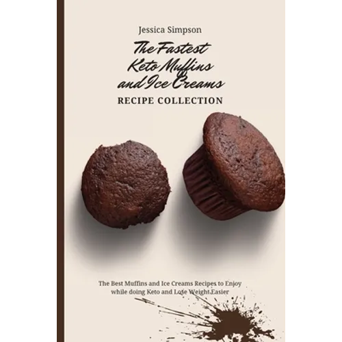 The Fastest Keto Muffins and Ice Creams Recipe Collection: The Best Muffins and Ice Creams Recipes to Enjoy while doing Keto and Lose Weight Easier