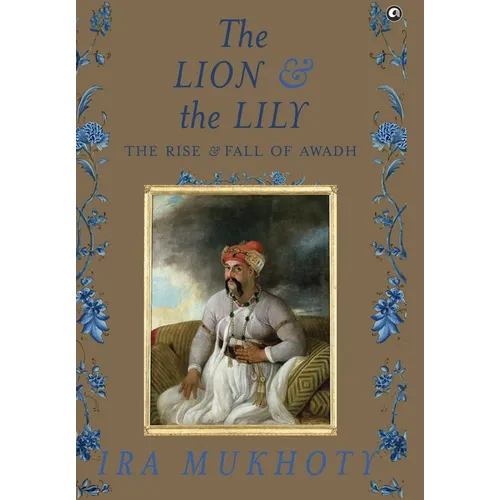 The Lion and The Lily: The Rise and Fall of Awadh