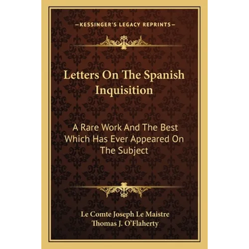 Letters On The Spanish Inquisition: A Rare Work And The Best Which Has Ever Appeared On The Subject