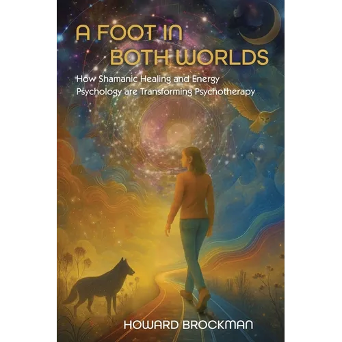 A Foot in Both Worlds: How Shamanic Healing And Energy Psychology Are Transforming Psychotherapy