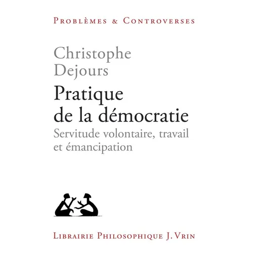 Pratique de la Democratie: Servitude Volontaire, Travail Et Emancipation