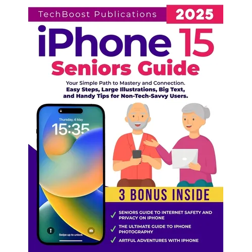 iPhone 15 Seniors Guide: Your Simple Path to Mastery and Connection: Easy Steps, Large Illustrations, Big Text, and Handy Tips for Non-Tech-Savvy User