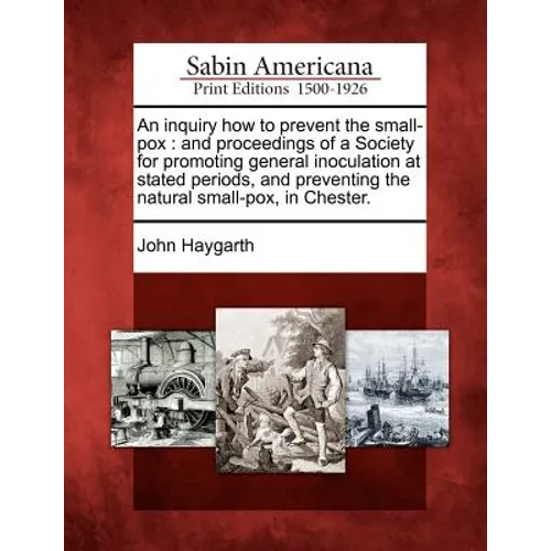 An Inquiry How to Prevent the Small-Pox: And Proceedings of a Society for Promoting General Inoculation at Stated Periods, and Preventing the Natural