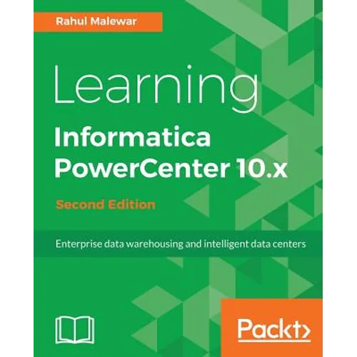Learning Informatica PowerCenter 10.x - Second Edition: Enterprise data warehousing and intelligent data centers for efficient data management solutio