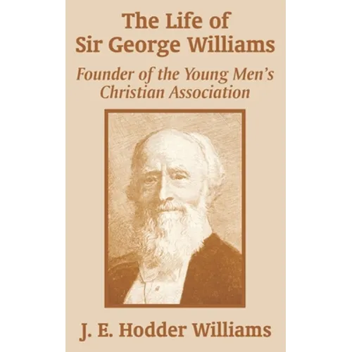 The Life of Sir George Williams: Founder of the Young Men's Christian Association