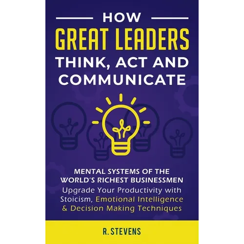 How Great Leaders Think, Act and Communicate: Mental Systems, Models and Habits of the Worldエs Richest Businessmen - Upgrade Your Mental Capabilities