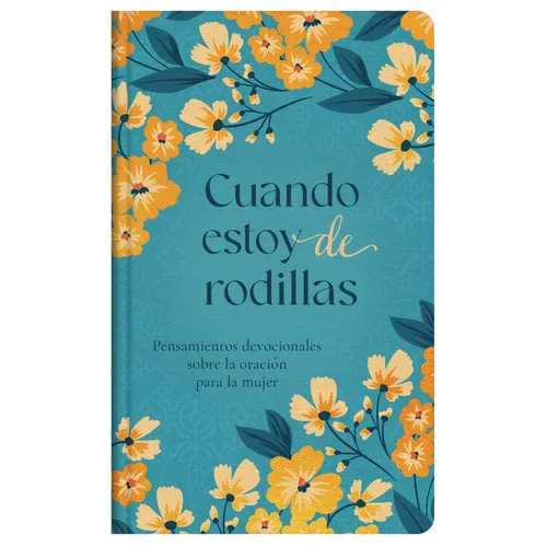 Cuando Estoy de Rodillas: Pensamientos Devocionales Sobre La Oración Para La Mujer