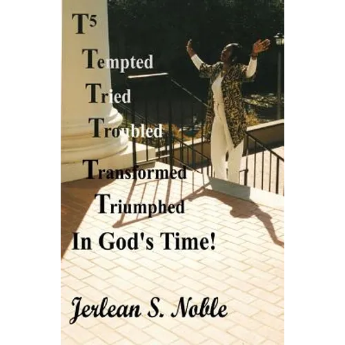 T5 Tempted Tried Troubled Transformed Triumphed In God's Time: In God's Time