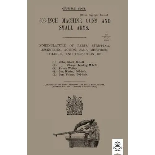 303-INCH MACHINE GUNS AND SMALL ARMS 1915 Nomenclature of Parts, Stripping, Assembling, Actions, Jams, Missfires, Failures and Inspection 1915