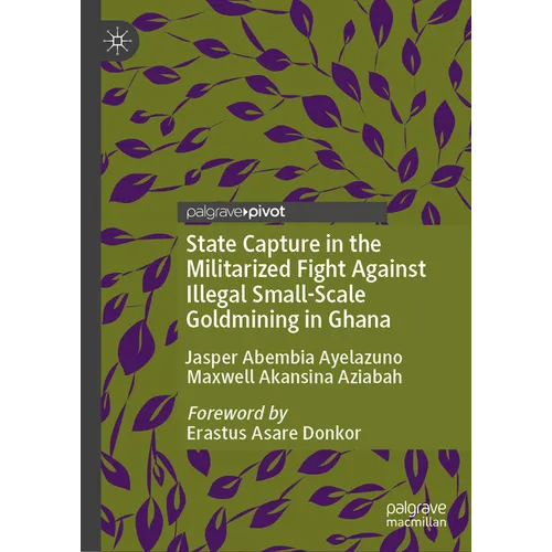 State Capture in the Militarized Fight Against Illegal Small-Scale Goldmining in Ghana - Hardcover