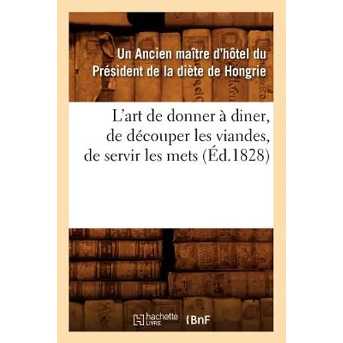 L'Art de Donner À Diner, de Découper Les Viandes, de Servir Les Mets, (Éd.1828)