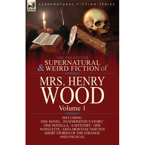 The Collected Supernatural and Weird Fiction of Mrs Henry Wood: Volume 1-Including One Novel, 'Featherston's Story, ' One Novella, 'a Mystery, ' One N