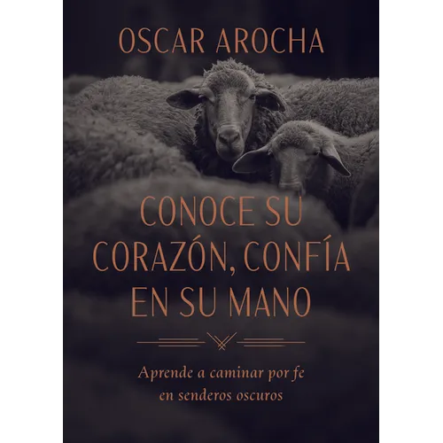 Conoce Su Corazón, Confía En Su Mano: Aprende a Caminar Por Fe En Senderos Oscuros