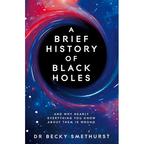 A Brief History of Black Holes: And Why Nearly Everything You Know about Them Is Wrong