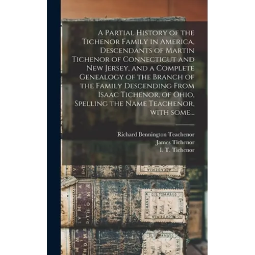 A Partial History of the Tichenor Family in America, Descendants of Martin Tichenor of Connecticut and New Jersey, and a Complete Genealogy of the Bra