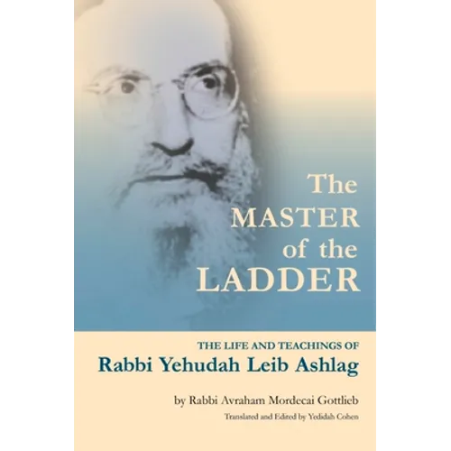 The Master of the Ladder: The Life and Teachings of Rabbi Yehudah Leib Ashlag