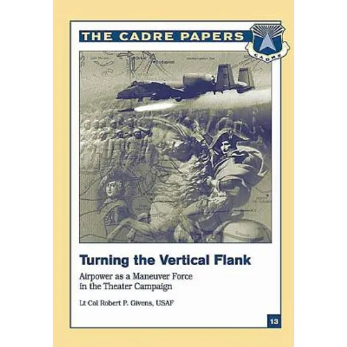 Turning the Vertical Flank: Airpower as a Maneuver Force in the Theater Campaign: CADRE Paper No. 13