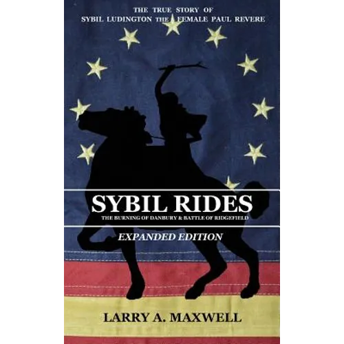 Sybil Rides the Expanded Edition: The True Story of Sybil Ludington the Female Paul Revere, The Burning of Danbury and Battle of Ridgefield