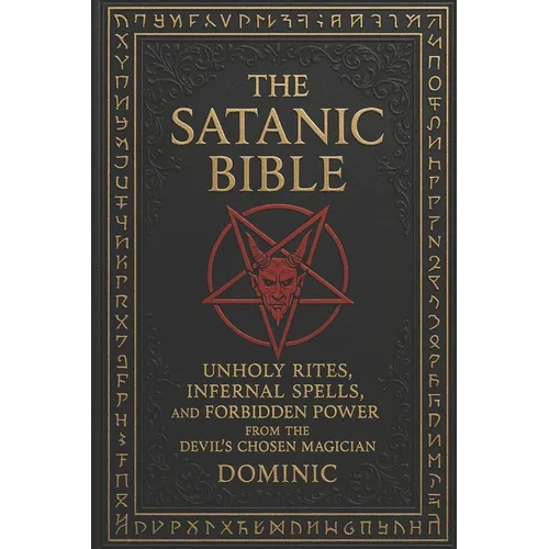 The Satanic Bible: Unholy Rites, Infernal Spells, and Forbidden Power from the Devil' s Chosen Magician